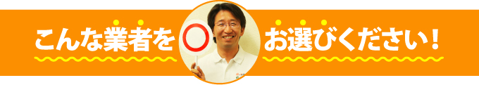 こんな業者をお選びください