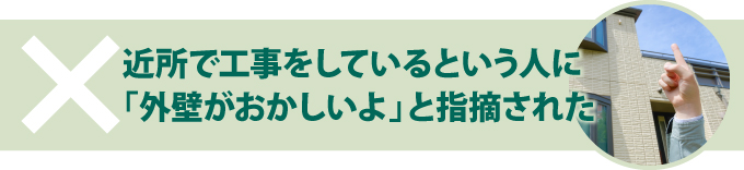 ×近所で工事をしているという人に「外壁がおかしいよ」と指摘された