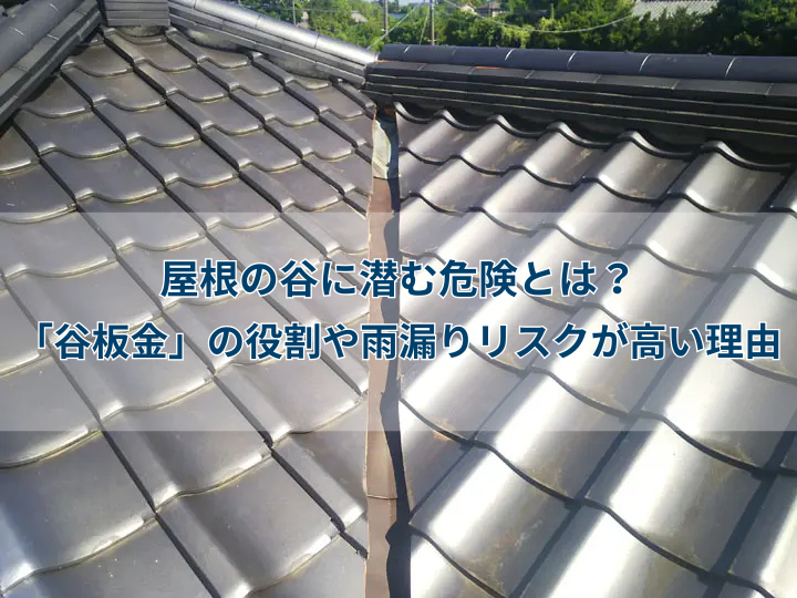屋根の谷に潜む危険とは？「谷板金」の役割や雨漏りリスクが高い理由