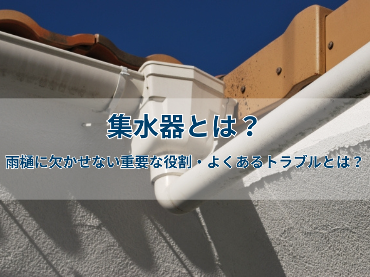 集水器とは？雨樋に欠かせない重要な役割・よくあるトラブルとは？