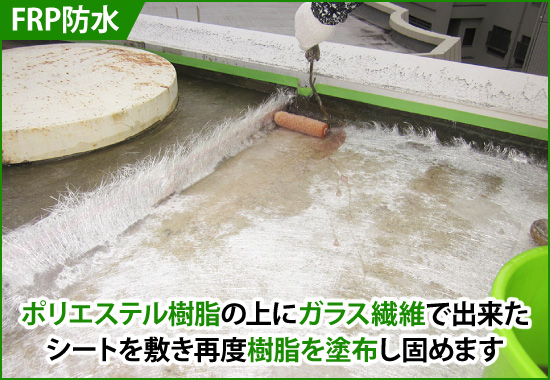 FRP防水：ポリエステル樹脂の上にガラス繊維で出来たシートを敷き再度樹脂を塗布し固めます