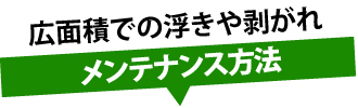 広面積での浮きや剥がれメンテナンス方法