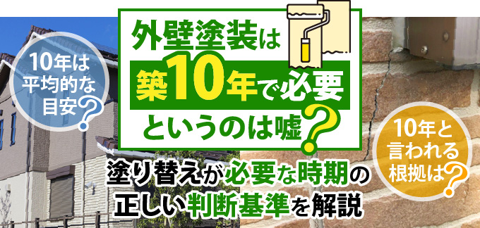 外壁塗装は築10年で必要というのは嘘？塗り替えが必要な時期の正しい判断基準を解説