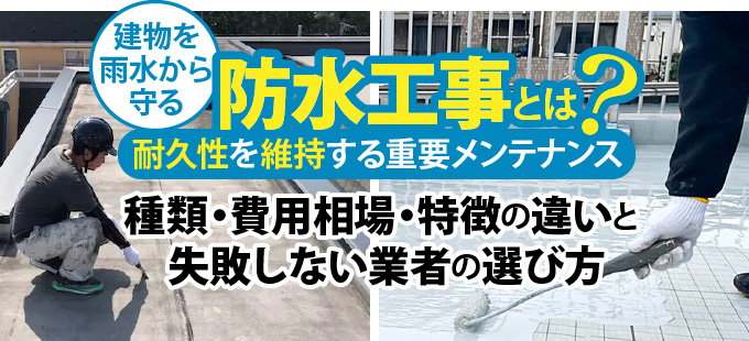 建物を雨水から守る防水工事とは？【耐久性を維持する重要メンテナンス】種類・費用相場・特徴の違いと 失敗しない業者の選び方