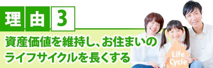 理由3 資産価値を維持し、お住まいのライフサイクルを長くする