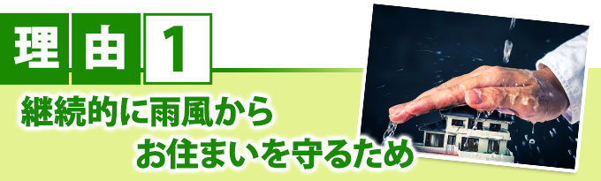 理由1 継続的に雨風からお住まいを守るため
