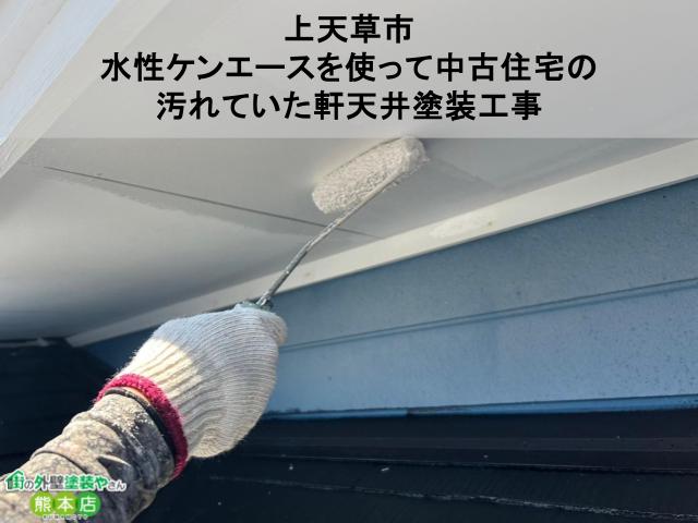 【上天草市】水性ケンエースを使って中古住宅の汚れていた軒天井塗装工事