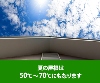夏の屋根は50℃～70℃にもなります