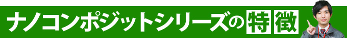 ナノコンポジットシリーズの特徴