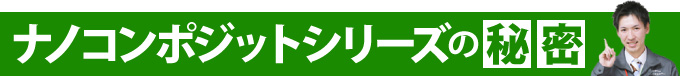 ナノコンポジットシリーズの秘密